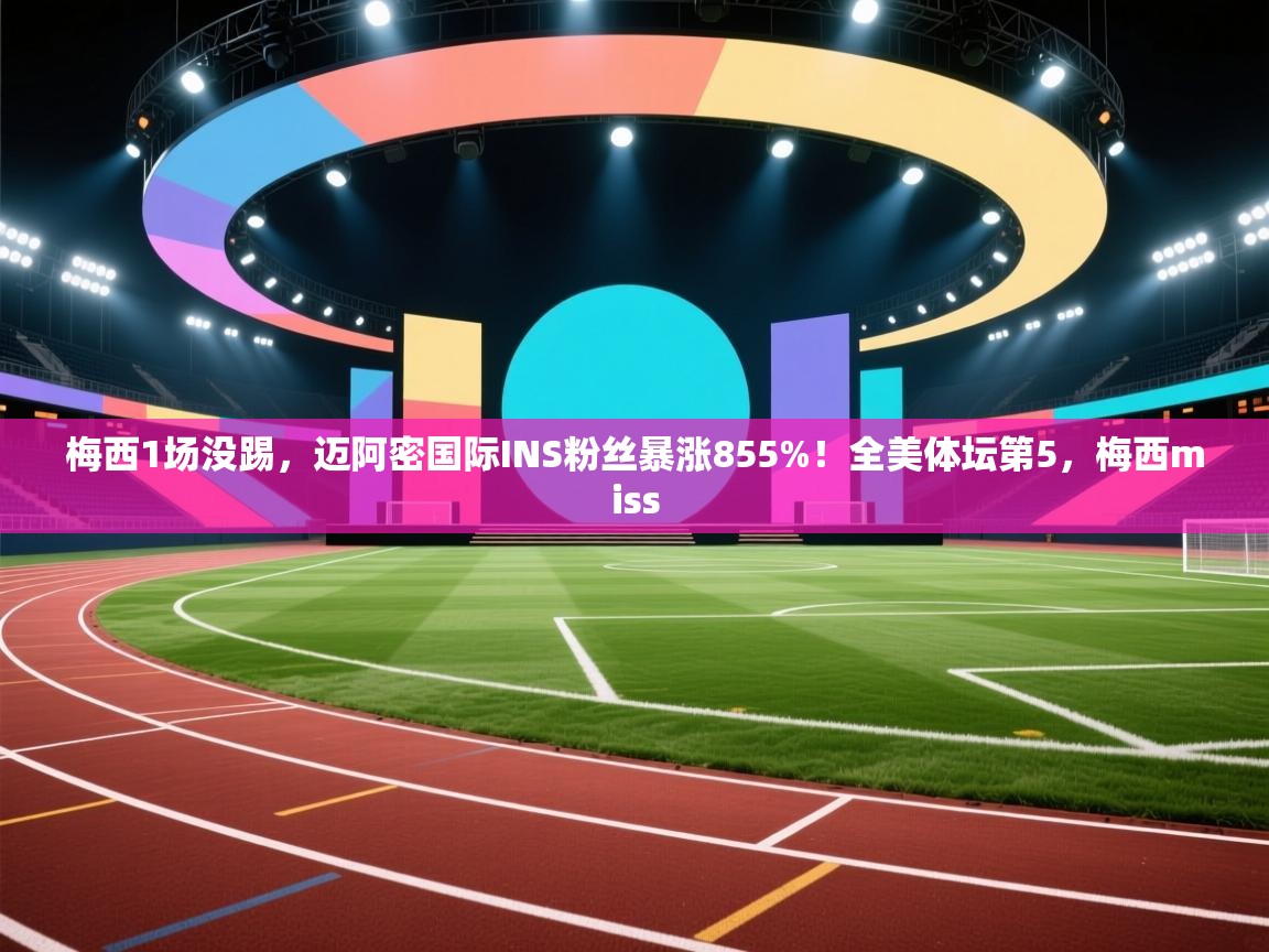梅西1场没踢,迈阿密国际INS粉丝暴涨855%!全美体坛第5,梅西miss 第1张